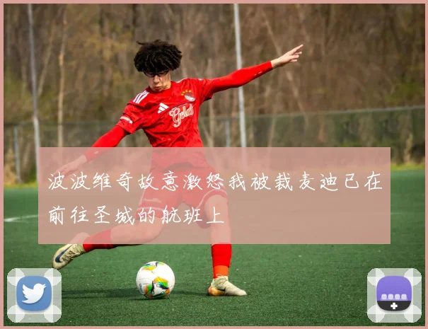 波波维奇故意激怒我被裁麦迪已在前往圣城的航班上