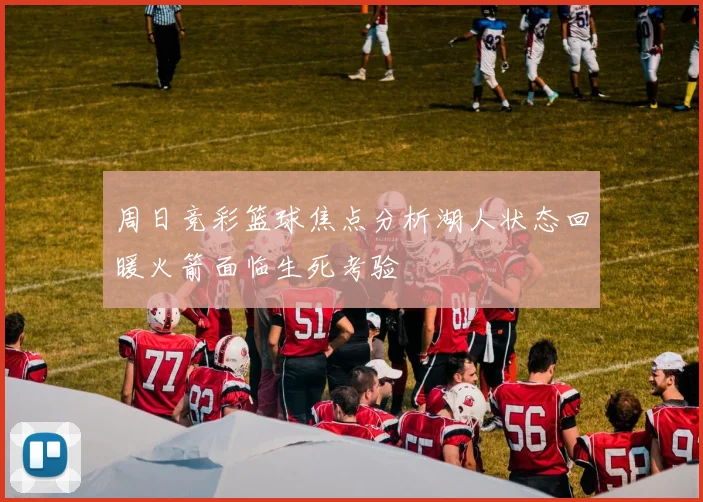 周日竞彩篮球焦点分析湖人状态回暖火箭面临生死考验