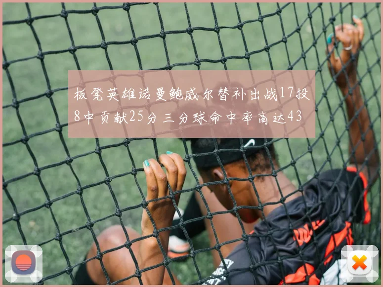 板凳英雄诺曼鲍威尔替补出战17投8中贡献25分三分球命中率高达43
