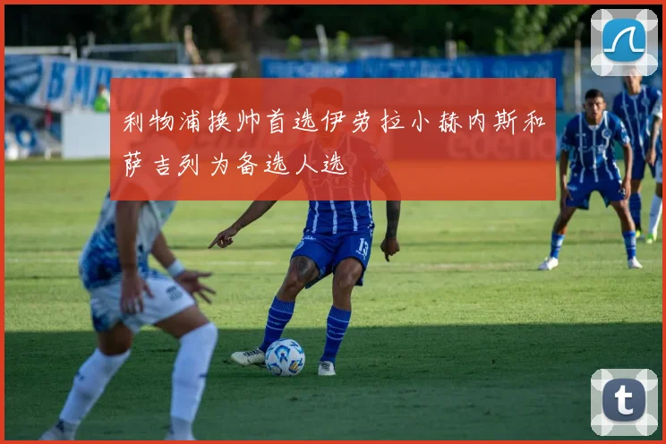 利物浦换帅首选伊劳拉小赫内斯和萨吉列为备选人选