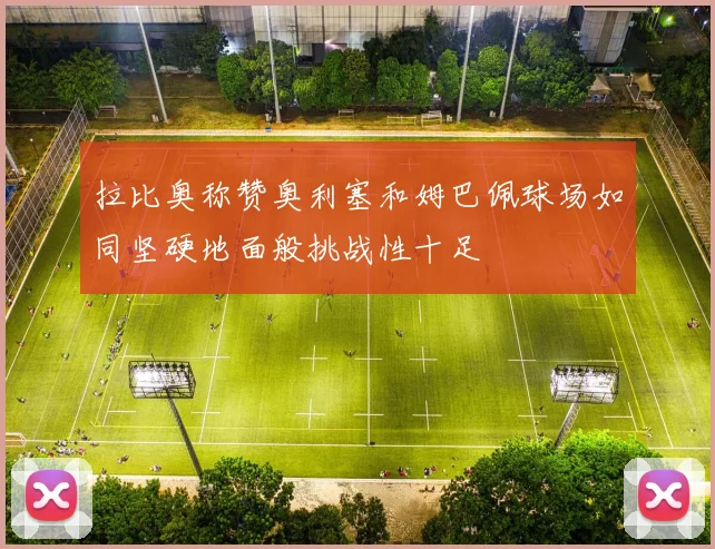 拉比奥称赞奥利塞和姆巴佩球场如同坚硬地面般挑战性十足