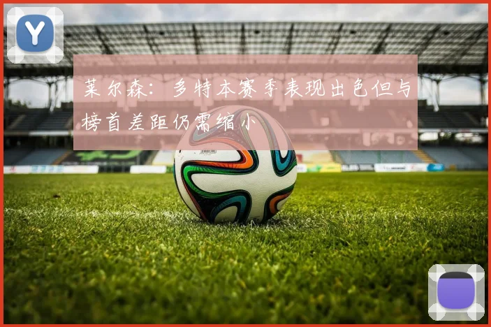 莱尔森：多特本赛季表现出色但与榜首差距仍需缩小