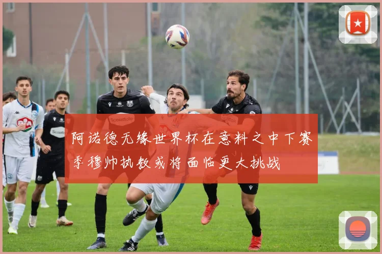 阿诺德无缘世界杯在意料之中下赛季穆帅执教或将面临更大挑战