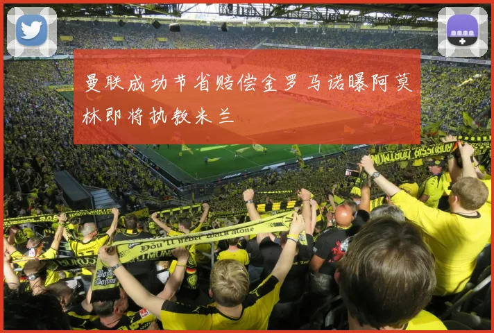 曼联成功节省赔偿金罗马诺曝阿莫林即将执教米兰