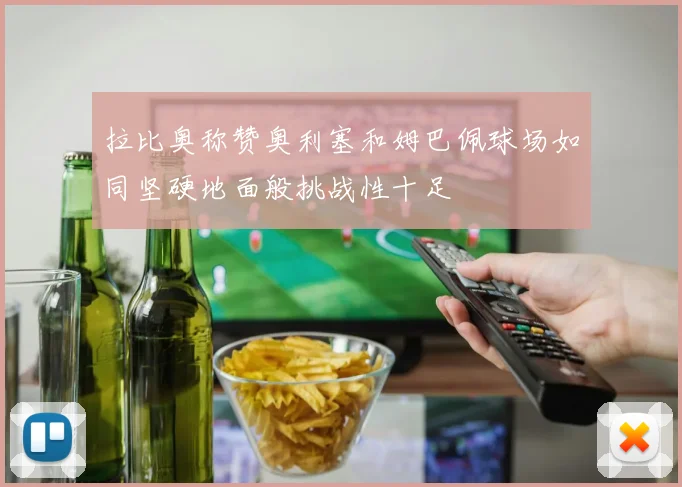 拉比奥称赞奥利塞和姆巴佩球场如同坚硬地面般挑战性十足