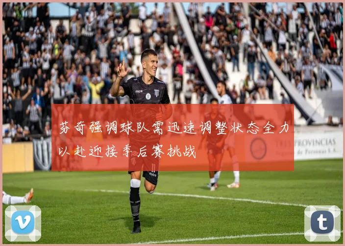 芬奇强调球队需迅速调整状态全力以赴迎接季后赛挑战