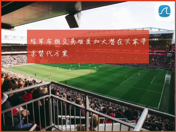 绿军布朗交易难度加大潜在买家寻求替代方案