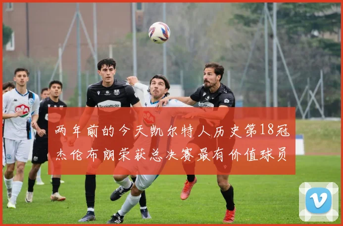 两年前的今天凯尔特人历史第18冠杰伦布朗荣获总决赛最有价值球员